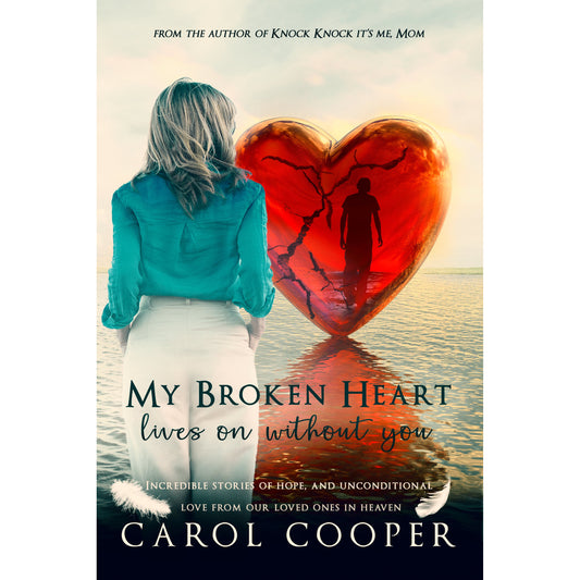 My Broken Heart Lives on Without You : Incredible Stories of Hope and Unconditional Love from Our Loved Ones in Heaven